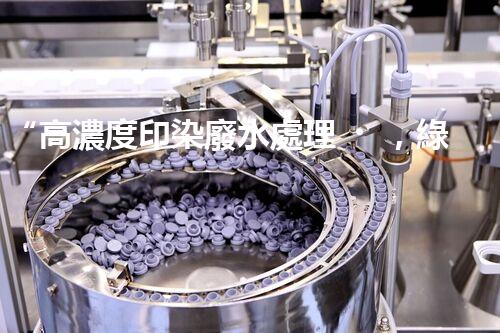 “高濃度印染廢水處理，綠色創(chuàng)新，凈享環(huán)保新篇章”